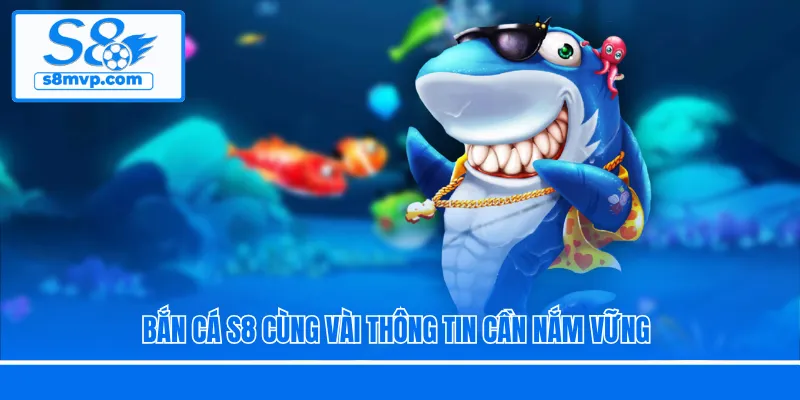 Bắn cá S8 cùng vài thông tin cần nắm vững